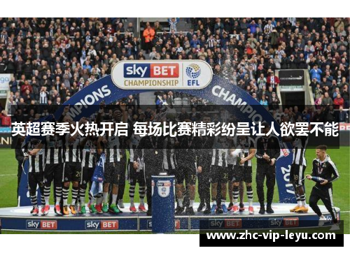 英超赛季火热开启 每场比赛精彩纷呈让人欲罢不能 英超赛季火热开启 每场比赛精彩纷呈让人欲罢不能
