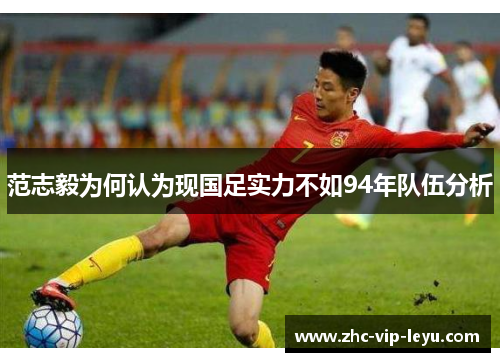 范志毅为何认为现国足实力不如94年队伍分析 范志毅为何认为现国足实力不如94年队伍分析