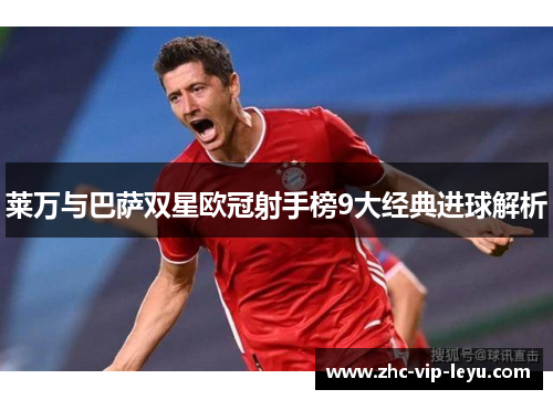莱万与巴萨双星欧冠射手榜9大经典进球解析 莱万与巴萨双星欧冠射手榜9大经典进球解析