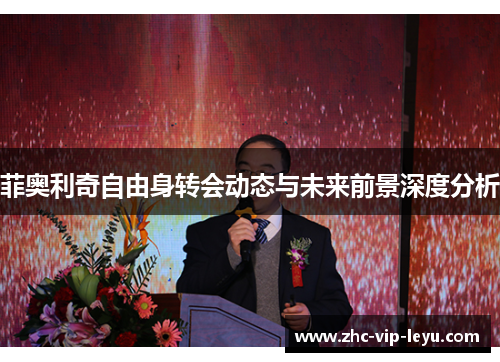 菲奥利奇自由身转会动态与未来前景深度分析 菲奥利奇自由身转会动态与未来前景深度分析