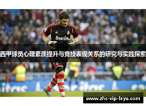 西甲球员心理素质提升与竞技表现关系的研究与实践探索 西甲球员心理素质提升与竞技表现关系的研究与实践探索