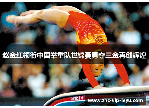 赵金红领衔中国举重队世锦赛勇夺三金再创辉煌 赵金红领衔中国举重队世锦赛勇夺三金再创辉煌