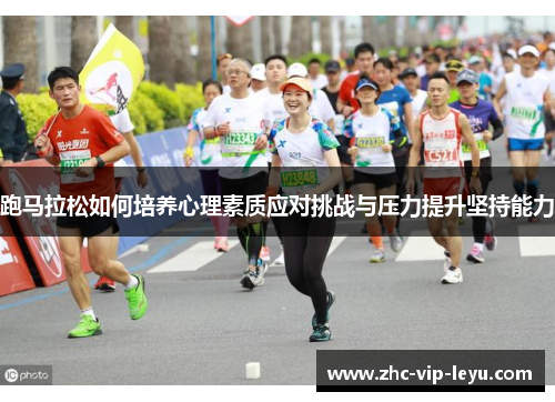 跑马拉松如何培养心理素质应对挑战与压力提升坚持能力 跑马拉松如何培养心理素质应对挑战与压力提升坚持能力