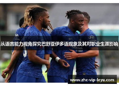 从语言能力视角探究巴舒亚伊多语现象及其对职业生涯影响 从语言能力视角探究巴舒亚伊多语现象及其对职业生涯影响