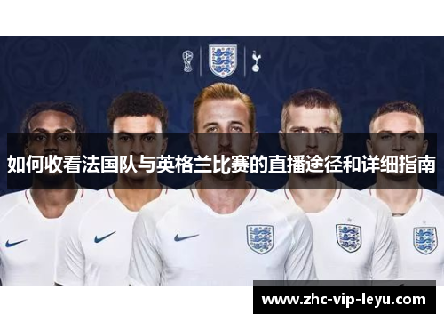 如何收看法国队与英格兰比赛的直播途径和详细指南 如何收看法国队与英格兰比赛的直播途径和详细指南