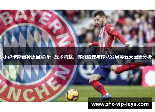 小卢卡斯替补原因解析:战术调整、体能管理与球队发展等五大因素分析 小卢卡斯替补原因解析:战术调整、体能管理与球队发展等五大因素分析