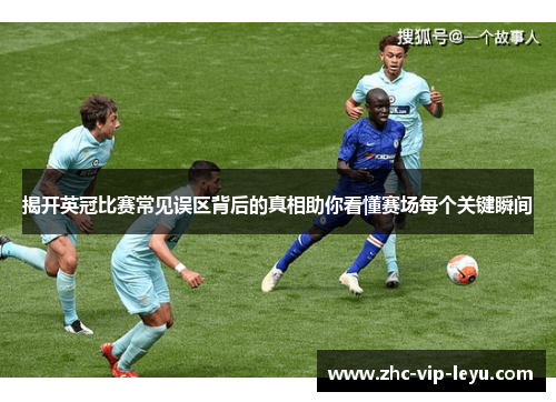 揭开英冠比赛常见误区背后的真相助你看懂赛场每个关键瞬间 揭开英冠比赛常见误区背后的真相助你看懂赛场每个关键瞬间
