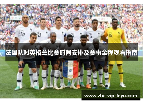 法国队对英格兰比赛时间安排及赛事全程观看指南 法国队对英格兰比赛时间安排及赛事全程观看指南
