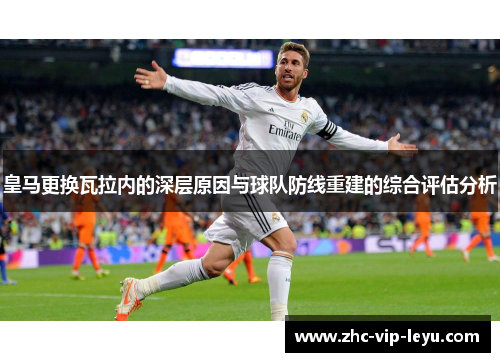 皇马更换瓦拉内的深层原因与球队防线重建的综合评估分析 皇马更换瓦拉内的深层原因与球队防线重建的综合评估分析