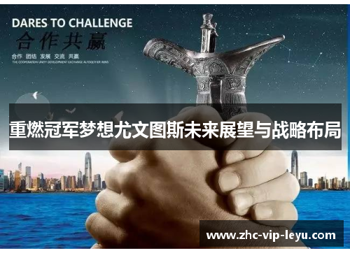 重燃冠军梦想尤文图斯未来展望与战略布局 重燃冠军梦想尤文图斯未来展望与战略布局