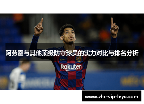 阿劳霍与其他顶级防守球员的实力对比与排名分析 阿劳霍与其他顶级防守球员的实力对比与排名分析