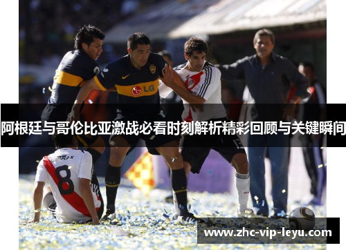 阿根廷与哥伦比亚激战必看时刻解析精彩回顾与关键瞬间 阿根廷与哥伦比亚激战必看时刻解析精彩回顾与关键瞬间