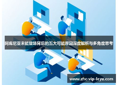 阿库尼亚未能登场背后的五大可能原因深度解析与多角度思考 阿库尼亚未能登场背后的五大可能原因深度解析与多角度思考