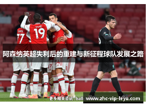 阿森纳英超失利后的重建与新征程球队发展之路 阿森纳英超失利后的重建与新征程球队发展之路