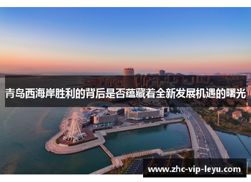 青岛西海岸胜利的背后是否蕴藏着全新发展机遇的曙光