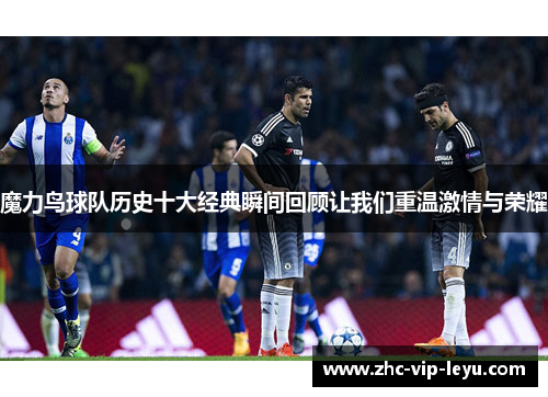 魔力鸟球队历史十大经典瞬间回顾让我们重温激情与荣耀