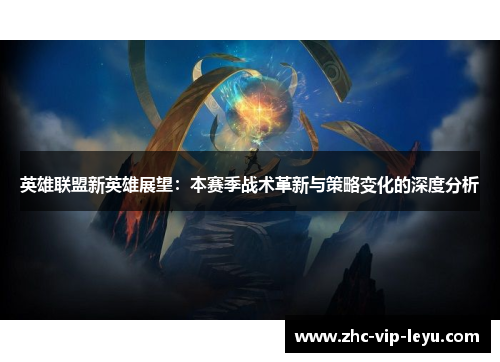 英雄联盟新英雄展望：本赛季战术革新与策略变化的深度分析