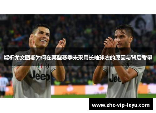 解析尤文图斯为何在某些赛季未采用长袖球衣的原因与背后考量