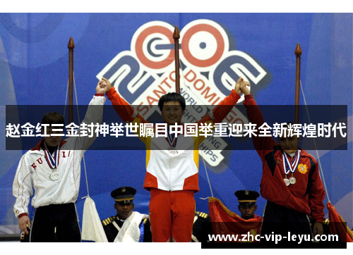 赵金红三金封神举世瞩目中国举重迎来全新辉煌时代