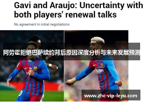 阿劳霍拒绝巴萨续约背后原因深度分析与未来发展预测 阿劳霍拒绝巴萨续约背后原因深度分析与未来发展预测