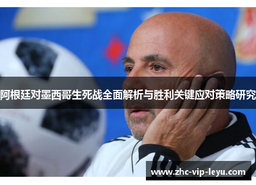 阿根廷对墨西哥生死战全面解析与胜利关键应对策略研究 阿根廷对墨西哥生死战全面解析与胜利关键应对策略研究
