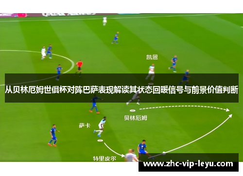 从贝林厄姆世俱杯对阵巴萨表现解读其状态回暖信号与前景价值判断 从贝林厄姆世俱杯对阵巴萨表现解读其状态回暖信号与前景价值判断