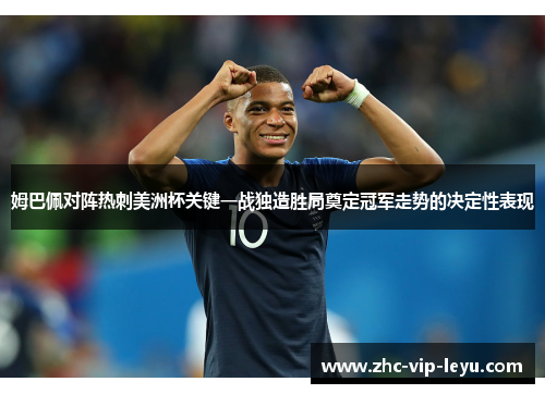 姆巴佩对阵热刺美洲杯关键一战独造胜局奠定冠军走势的决定性表现 姆巴佩对阵热刺美洲杯关键一战独造胜局奠定冠军走势的决定性表现