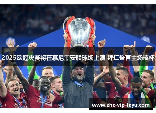 2025欧冠决赛将在慕尼黑安联球场上演 拜仁誓言主场捧杯 2025欧冠决赛将在慕尼黑安联球场上演 拜仁誓言主场捧杯