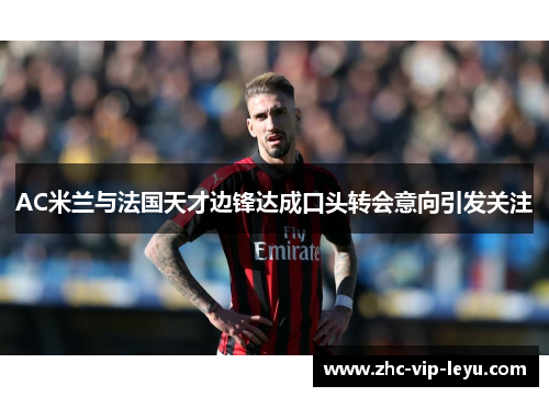 AC米兰与法国天才边锋达成口头转会意向引发关注