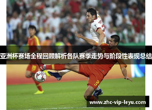 亚洲杯赛场全程回顾解析各队赛季走势与阶段性表现总结 亚洲杯赛场全程回顾解析各队赛季走势与阶段性表现总结