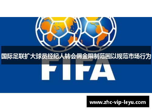 国际足联扩大球员经纪人转会佣金限制范围以规范市场行为 国际足联扩大球员经纪人转会佣金限制范围以规范市场行为