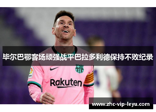 毕尔巴鄂客场顽强战平巴拉多利德保持不败纪录