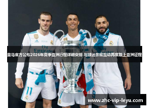 皇马官方公布2026年夏季亚洲行程详细安排 与球迷亲密互动再度踏上亚洲征程 皇马官方公布2026年夏季亚洲行程详细安排 与球迷亲密互动再度踏上亚洲征程