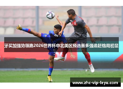牙买加强势领跑2026世界杯中北美区预选赛多强追赶格局初显