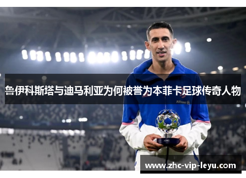 鲁伊科斯塔与迪马利亚为何被誉为本菲卡足球传奇人物