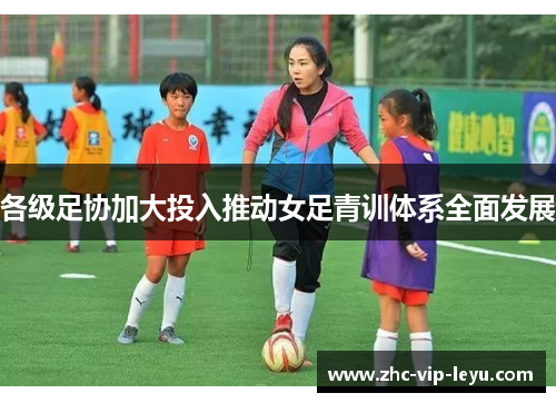 各级足协加大投入推动女足青训体系全面发展 各级足协加大投入推动女足青训体系全面发展