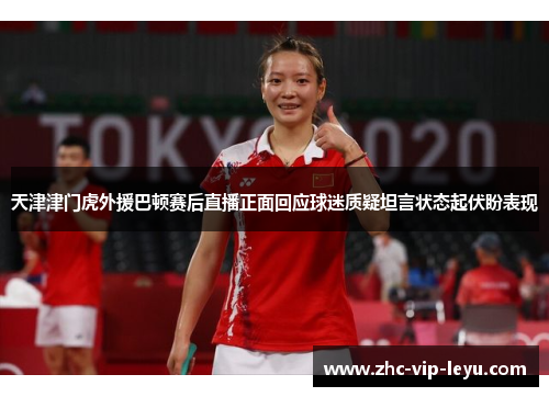 天津津门虎外援巴顿赛后直播正面回应球迷质疑坦言状态起伏盼表现 天津津门虎外援巴顿赛后直播正面回应球迷质疑坦言状态起伏盼表现